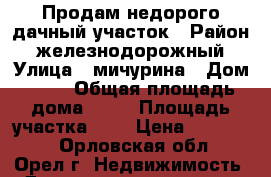 Продам недорого дачный участок › Район ­ железнодорожный › Улица ­ мичурина › Дом ­ 72 › Общая площадь дома ­ 36 › Площадь участка ­ 5 › Цена ­ 220 000 - Орловская обл., Орел г. Недвижимость » Дома, коттеджи, дачи продажа   . Орловская обл.